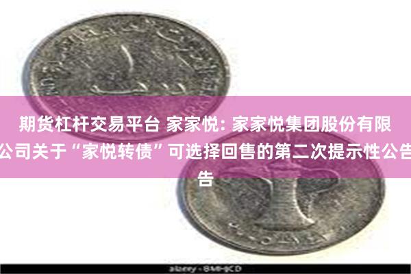 期货杠杆交易平台 家家悦: 家家悦集团股份有限公司关于“家悦转债”可选择回售的第二次提示性公告