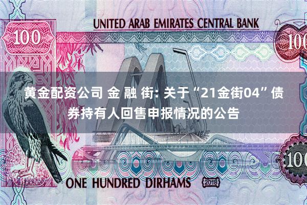 黄金配资公司 金 融 街: 关于“21金街04”债券持有人回售申报情况的公告