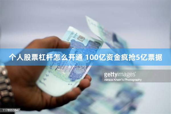 个人股票杠杆怎么开通 100亿资金疯抢5亿票据