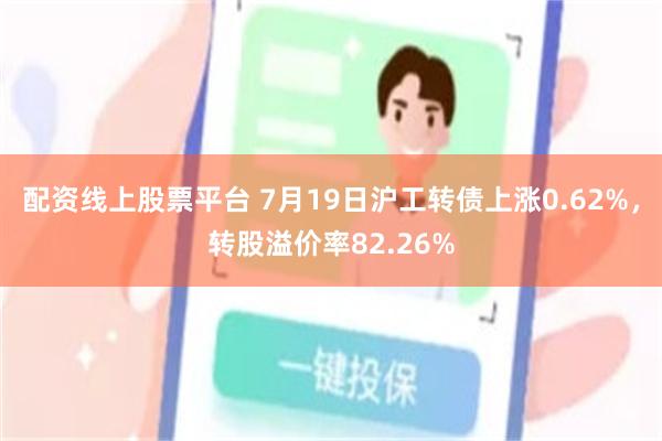 配资线上股票平台 7月19日沪工转债上涨0.62%，转股溢价率82.26%