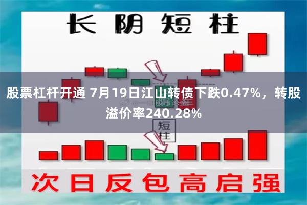 股票杠杆开通 7月19日江山转债下跌0.47%，转股溢价率240.28%