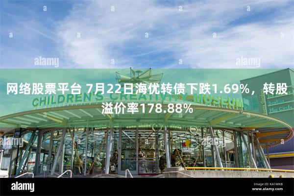 网络股票平台 7月22日海优转债下跌1.69%，转股溢价率178.88%