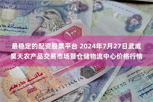 最稳定的配资股票平台 2024年7月27日武威昊天农产品交易市场暨仓储物流中心价格行情