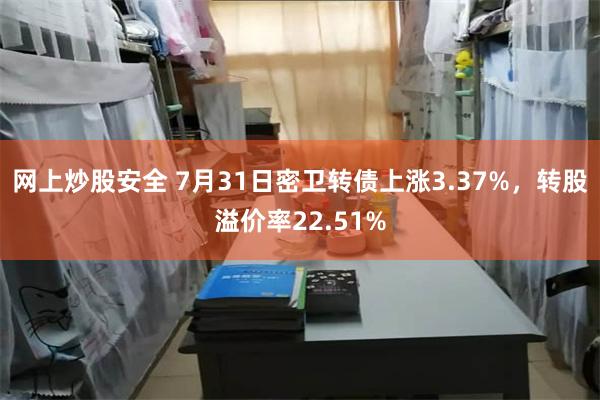 网上炒股安全 7月31日密卫转债上涨3.37%，转股溢价率22.51%