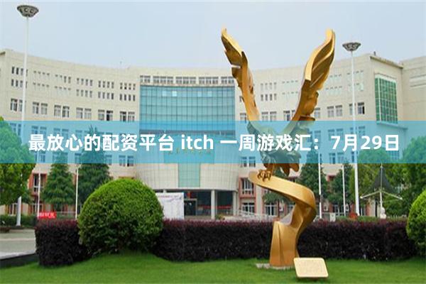 最放心的配资平台 itch 一周游戏汇：7月29日