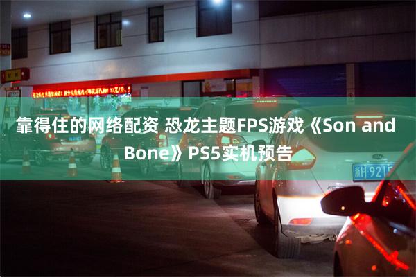 靠得住的网络配资 恐龙主题FPS游戏《Son and Bone》PS5实机预告