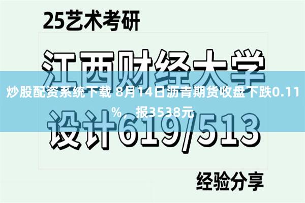 炒股配资系统下载 8月14日沥青期货收盘下跌0.11%，报3538元