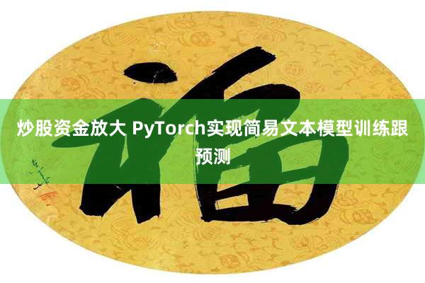 炒股资金放大 PyTorch实现简易文本模型训练跟预测