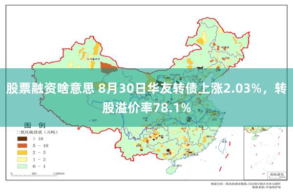 股票融资啥意思 8月30日华友转债上涨2.03%，转股溢价率78.1%