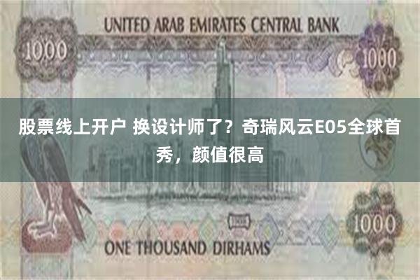 股票线上开户 换设计师了？奇瑞风云E05全球首秀，颜值很高