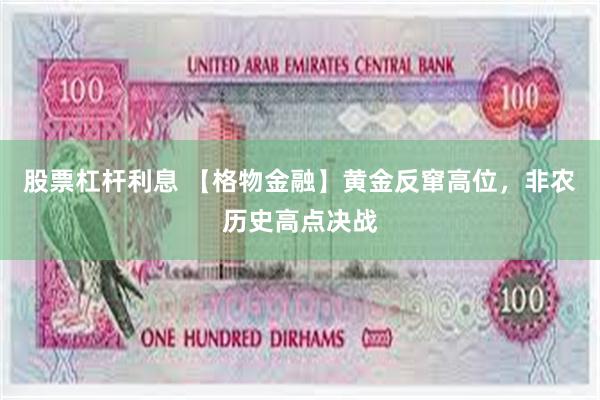 股票杠杆利息 【格物金融】黄金反窜高位，非农历史高点决战