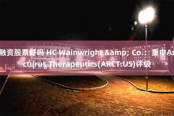 融资股票好吗 HC Wainwright & Co.：重申Arcturus Therapeutics(ARCT.US)评级