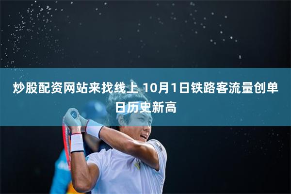 炒股配资网站来找线上 10月1日铁路客流量创单日历史新高