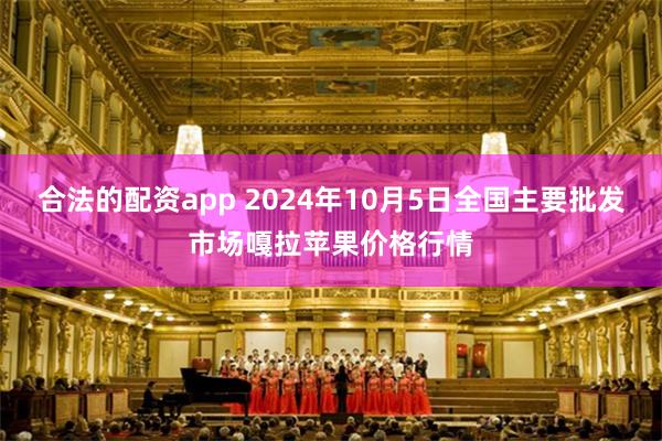 合法的配资app 2024年10月5日全国主要批发市场嘎拉苹果价格行情