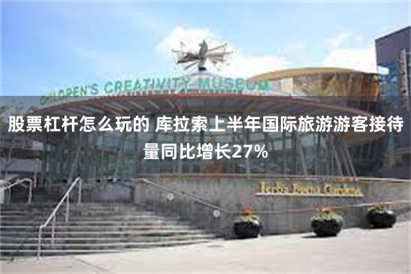 股票杠杆怎么玩的 库拉索上半年国际旅游游客接待量同比增长27%