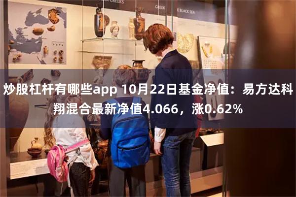 炒股杠杆有哪些app 10月22日基金净值：易方达科翔混合最新净值4.066，涨0.62%