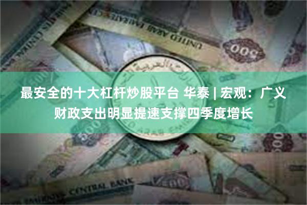 最安全的十大杠杆炒股平台 华泰 | 宏观：广义财政支出明显提速支撑四季度增长