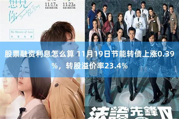 股票融资利息怎么算 11月19日节能转债上涨0.39%，转股溢价率23.4%