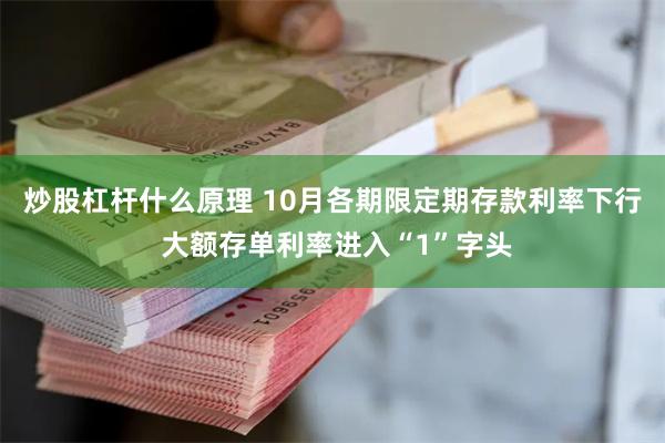 炒股杠杆什么原理 10月各期限定期存款利率下行 大额存单利率进入“1”字头