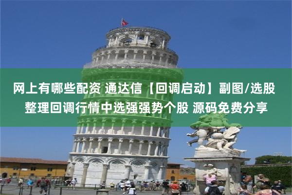 网上有哪些配资 通达信【回调启动】副图/选股 整理回调行情中选强强势个股 源码免费分享