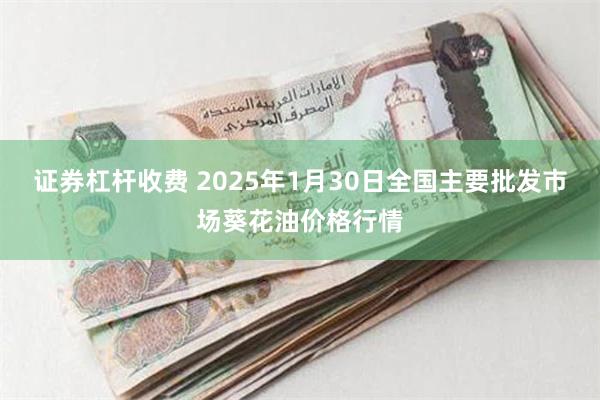 证券杠杆收费 2025年1月30日全国主要批发市场葵花油价格行情