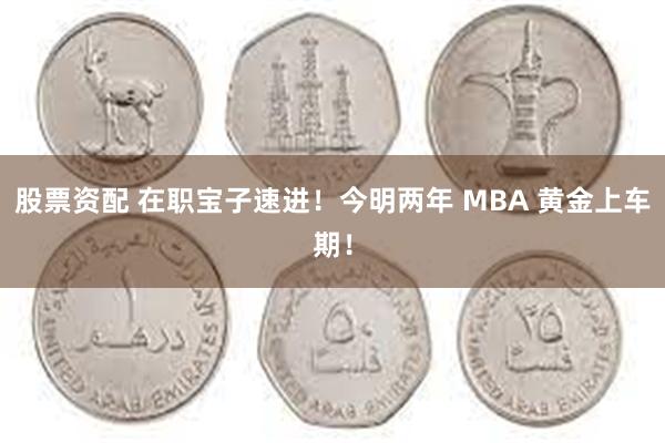 股票资配 在职宝子速进！今明两年 MBA 黄金上车期！