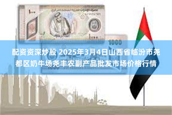 配资资深炒股 2025年3月4日山西省临汾市尧都区奶牛场尧丰农副产品批发市场价格行情