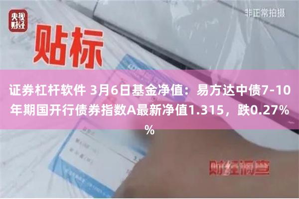 证券杠杆软件 3月6日基金净值：易方达中债7-10年期国开行债券指数A最新净值1.315，跌0.27%