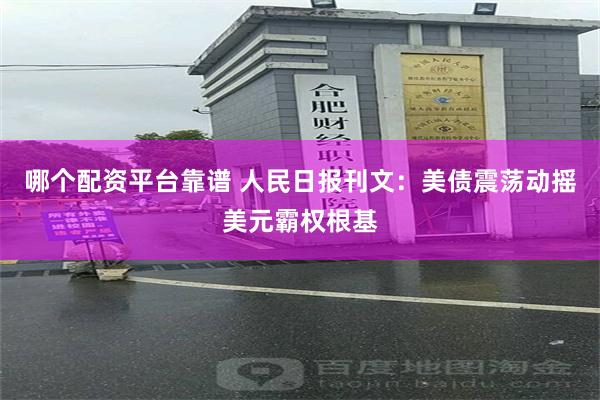 哪个配资平台靠谱 人民日报刊文：美债震荡动摇美元霸权根基