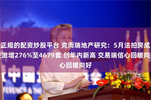 正规的配资炒股平台 克而瑞地产研究：5月法拍房成交激增276%至4679套 创年内新高 交易端信心回暖向好
