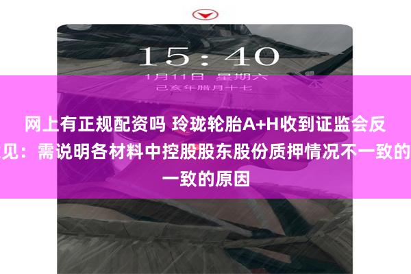 网上有正规配资吗 玲珑轮胎A+H收到证监会反馈意见：需说明各材料中控股股东股份质押情况不一致的原因